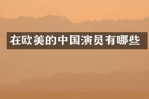 在欧美的中国演员有哪些