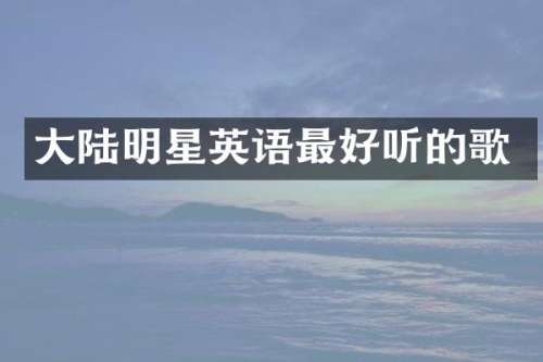 大陆明星英语最好听的歌