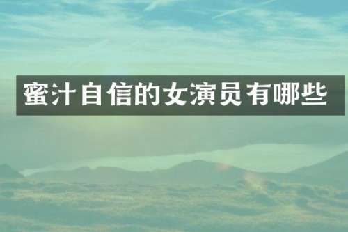 蜜汁自信的女演员有哪些