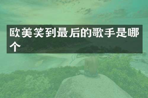 欧美笑到最后的歌手是哪个