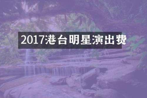 2017港台明星演出费