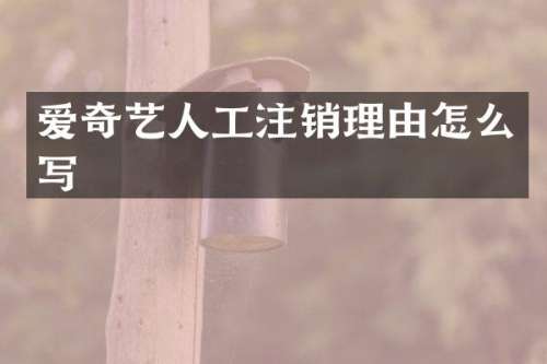 爱奇艺人工注销理由怎么写