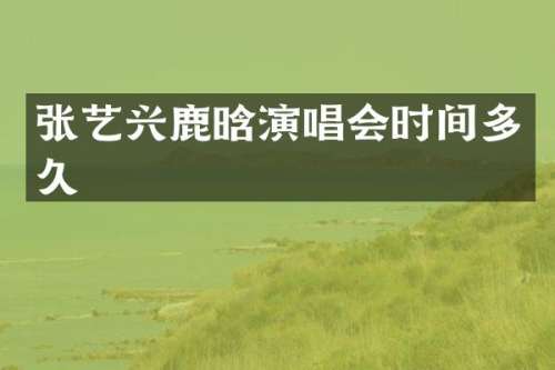 张艺兴鹿晗演唱会时间多久
