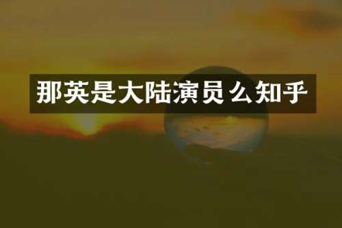 那英是大陆演员么知乎