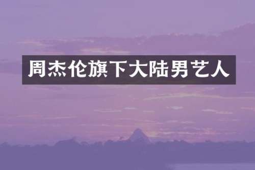 周杰伦旗下大陆男艺人