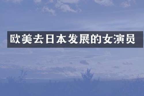 欧美去日本发展的女演员