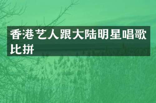 香港艺人跟大陆明星唱歌比拼