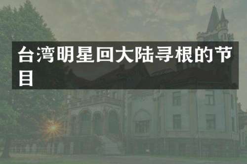 台湾明星回大陆寻根的节目