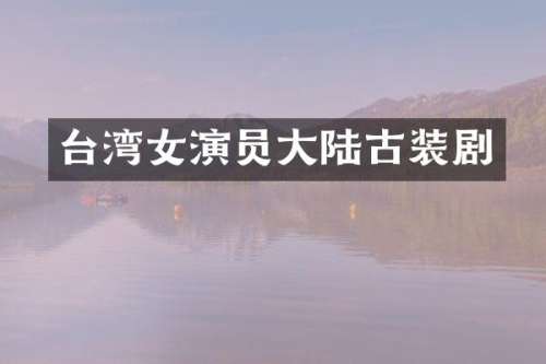 台湾女演员大陆古装剧