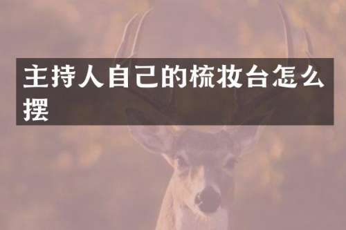 主持人自己的梳妆台怎么摆