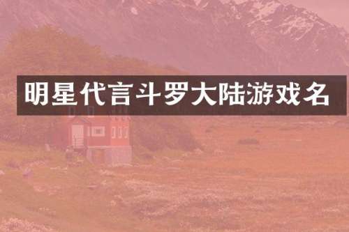明星代言斗罗大陆游戏名