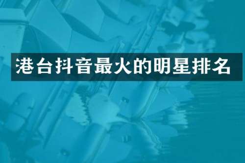 港台抖音最火的明星排名