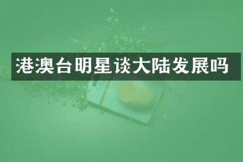 港澳台明星谈大陆发展吗