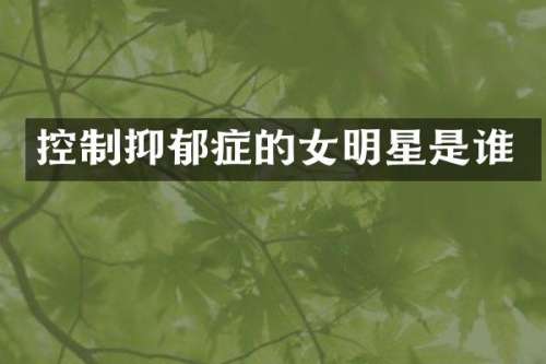 控制抑郁症的女明星是谁
