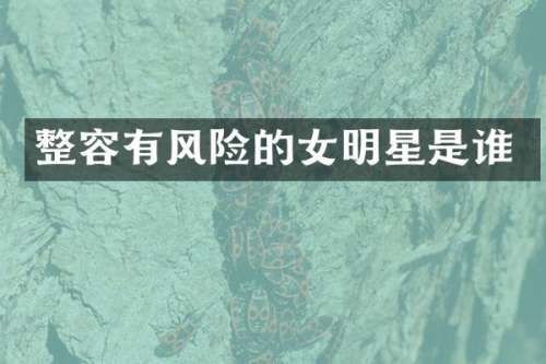 整容有风险的女明星是谁