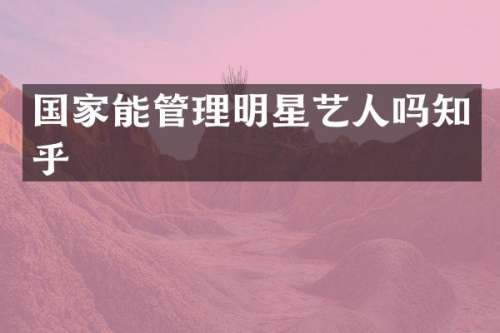 国家能管理明星艺人吗知乎