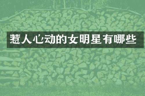 惹人心动的女明星有哪些
