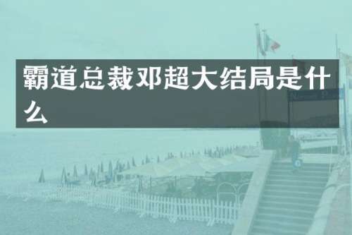 霸道总裁邓超大结局是什么