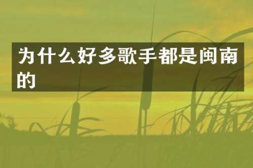 为什么好多歌手都是闽南的