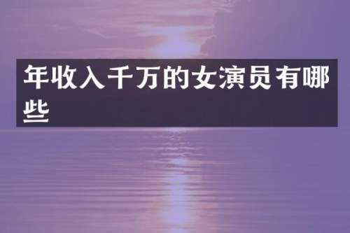 年收入千万的女演员有哪些