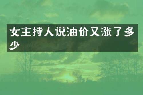 女主持人说油价又涨了多少