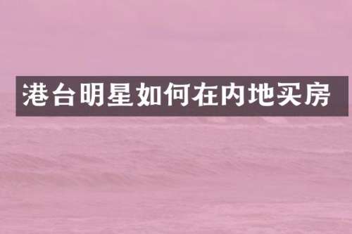 港台明星如何在内地买房
