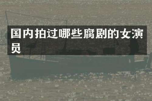 国内拍过哪些的女演员