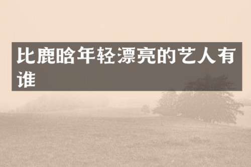 比鹿晗年轻漂亮的艺人有谁