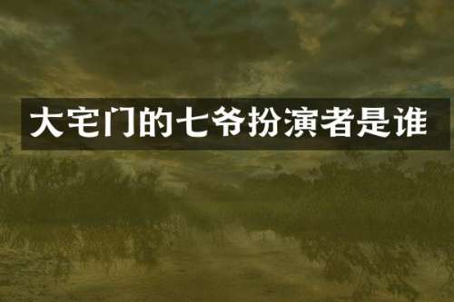 大宅门的七爷扮演者是谁