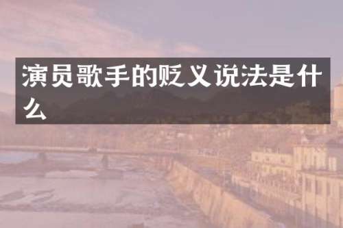 演员歌手的贬义说法是什么