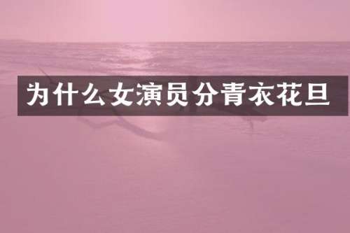 为什么女演员分青衣花旦