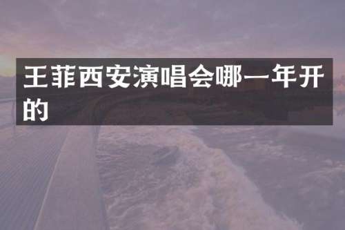 王菲西安演唱会哪一年开的
