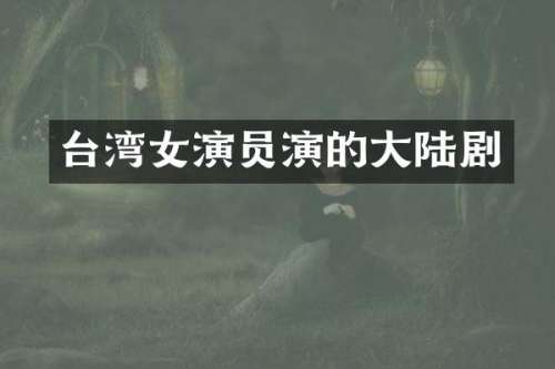 台湾女演员演的大陆剧