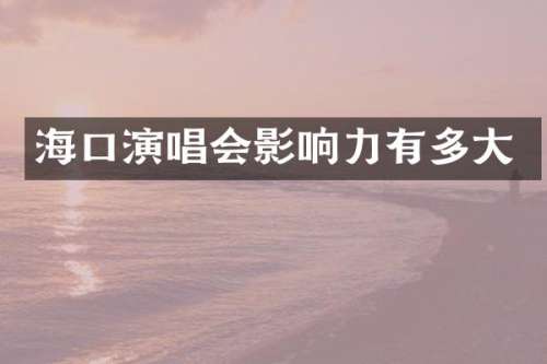 海口演唱会影响力有多大