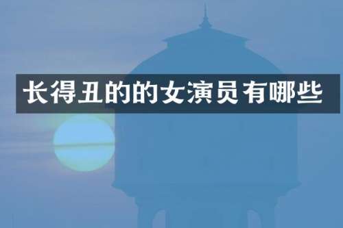 长得丑的的女演员有哪些