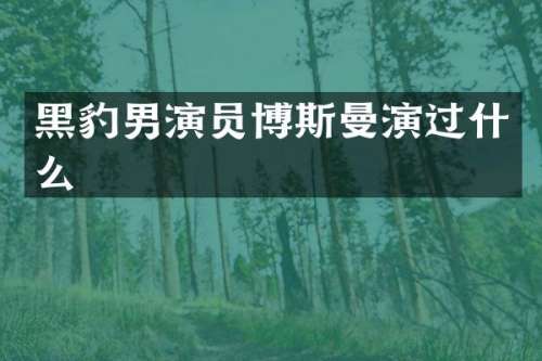 黑豹男演员博斯曼演过什么