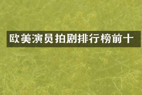 欧美演员拍剧排行榜前十