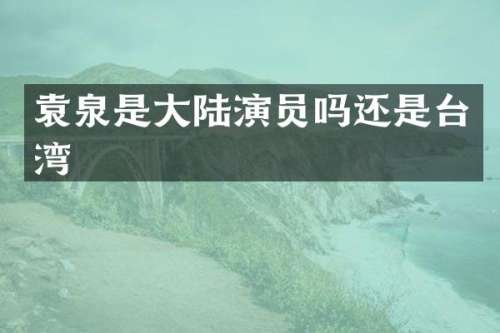 袁泉是大陆演员吗还是台湾