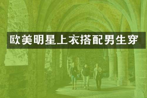欧美明星上衣搭配男生穿