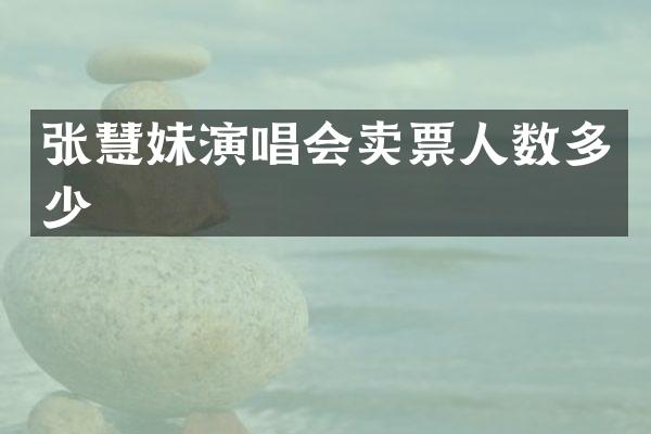 张慧妹演唱会卖票人数多少