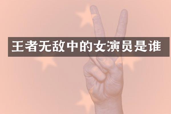 王者无敌中的女演员是谁