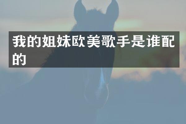 我的姐妹欧美歌手是谁配的