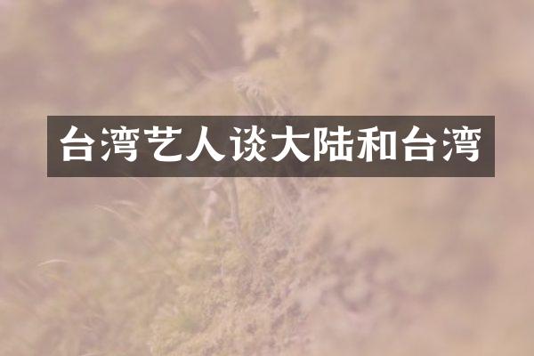 台湾艺人谈大陆和台湾