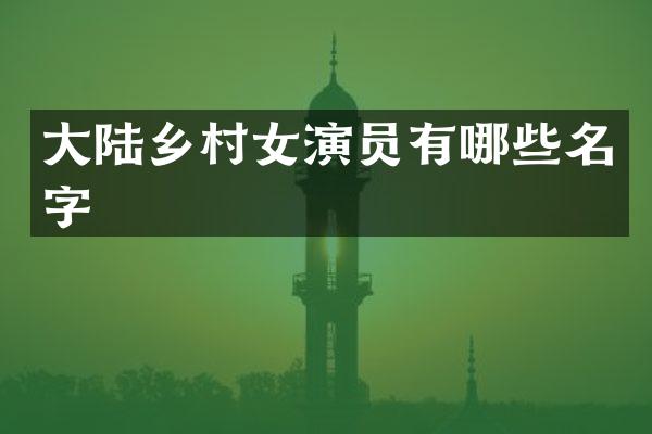 大陆乡演员有哪些名字