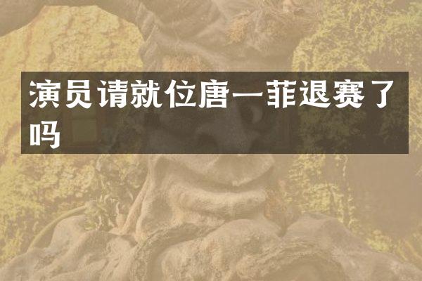 演员请就位唐一菲退赛了吗