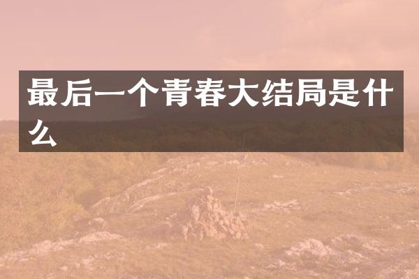 最后一个青春大结局是什么