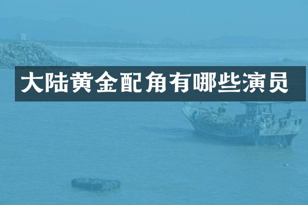 大陆黄金配角有哪些演员