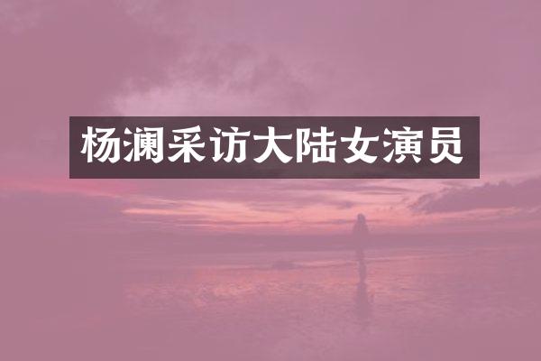 杨澜采访大陆女演员