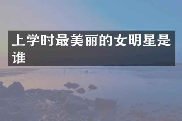 上学时最美丽的女明星是谁