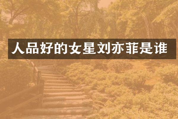 人品好的女星刘亦菲是谁